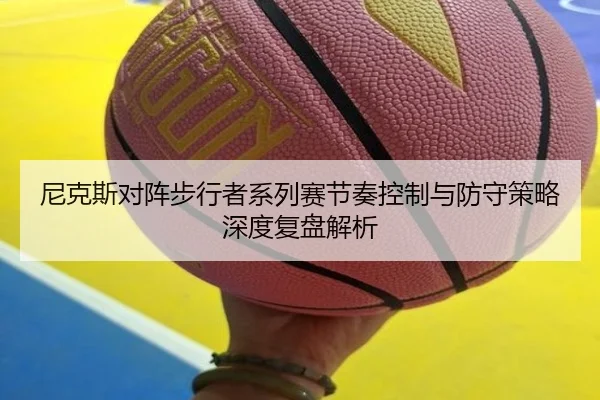 尼克斯对阵步行者系列赛节奏控制与防守策略深度复盘解析