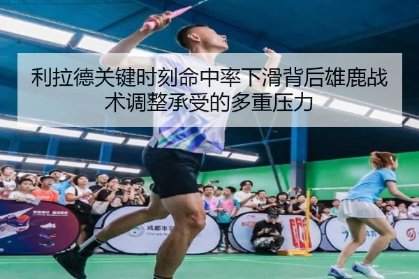 利拉德关键时刻命中率下滑背后雄鹿战术调整承受的多重压力