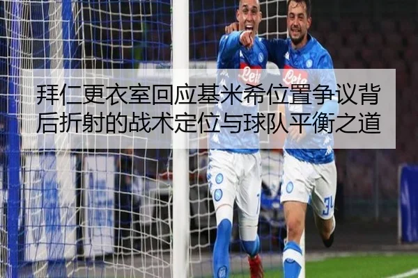 拜仁更衣室回应基米希位置争议背后折射的战术定位与球队平衡之道