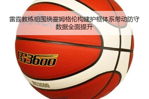 雷霆教练组围绕霍姆格伦构建护框体系带动防守数据全面提升